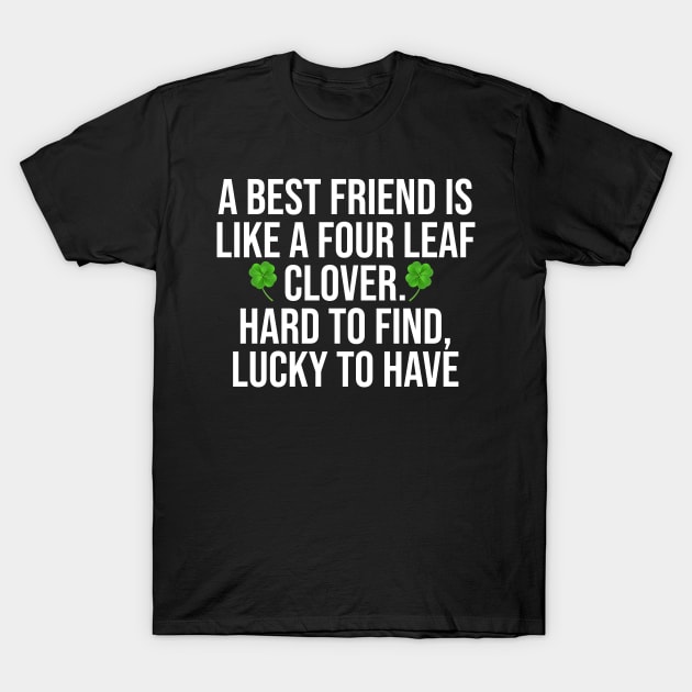 A best friend is like a four leaf clover. hard to find, lucky to have T-Shirt by Ericokore